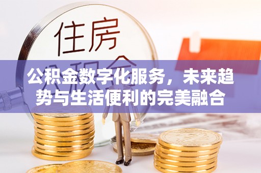 歙县公积金数字化服务，未来趋势与生活便利的完美融合