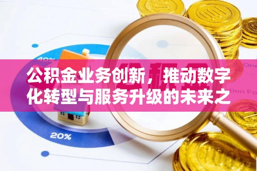 歙县公积金业务创新，推动数字化转型与服务升级的未来之路