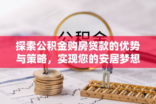 歙县探索公积金购房贷款的优势与策略，实现您的安居梦想