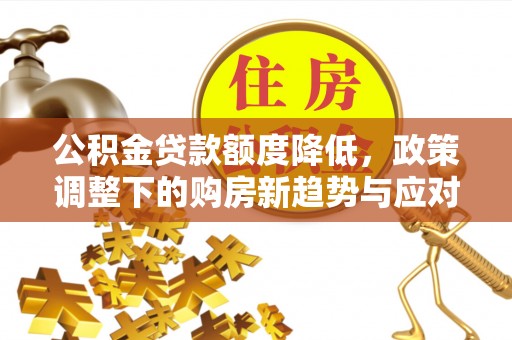 歙县公积金贷款额度降低，政策调整下的购房新趋势与应对策略