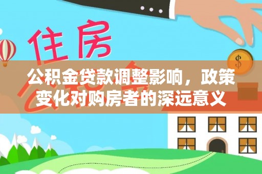 歙县公积金贷款调整影响，政策变化对购房者的深远意义