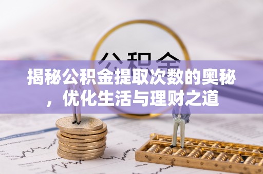 歙县揭秘公积金提取次数的奥秘，优化生活与理财之道