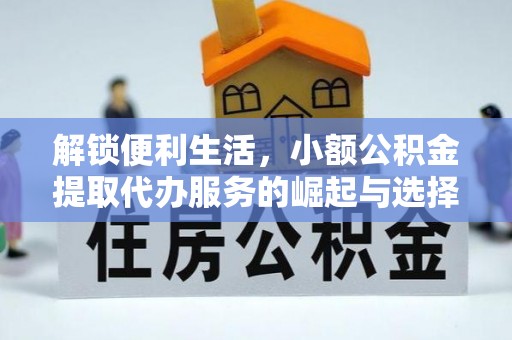 歙县解锁便利生活，小额公积金提取代办服务的崛起与选择