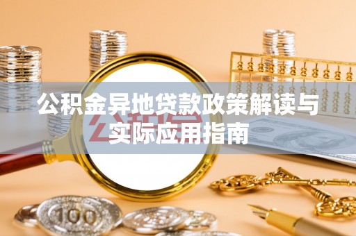 歙县公积金异地贷款政策解读与实际应用指南