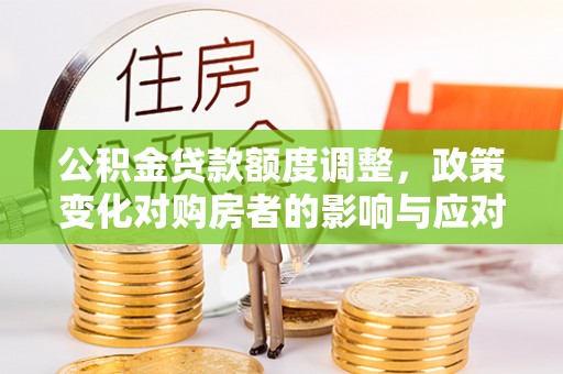 歙县公积金贷款额度调整，政策变化对购房者的影响与应对策略