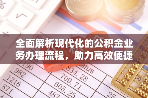 歙县全面解析现代化的公积金业务办理流程，助力高效便捷生活