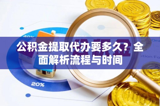 歙县公积金提取代办要多久？全面解析流程与时间