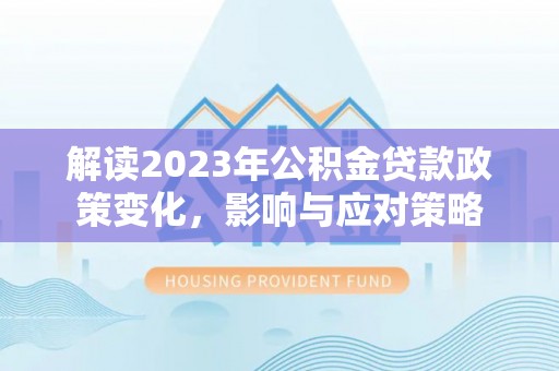 歙县解读2023年公积金贷款政策变化，影响与应对策略