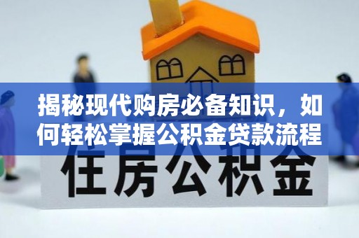 歙县揭秘现代购房必备知识，如何轻松掌握公积金贷款流程