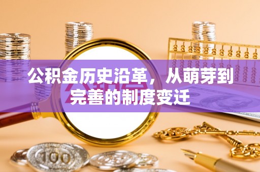 歙县公积金历史沿革，从萌芽到完善的制度变迁