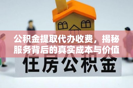 歙县公积金提取代办收费，揭秘服务背后的真实成本与价值