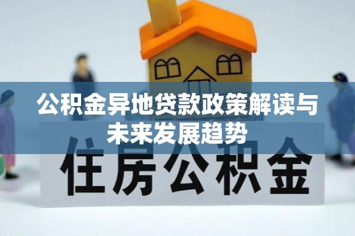 歙县公积金异地贷款政策解读与未来发展趋势