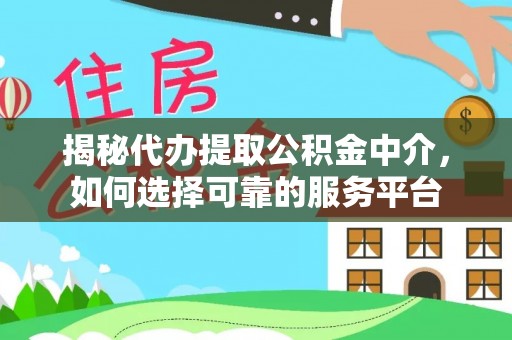 歙县揭秘代办提取公积金中介，如何选择可靠的服务平台