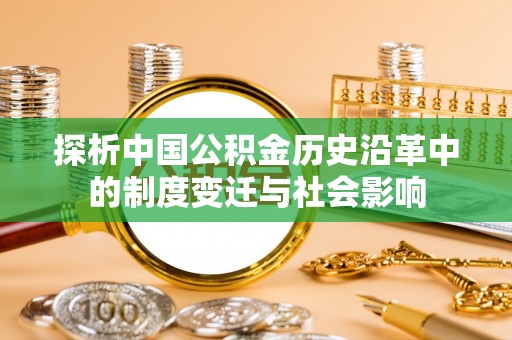 歙县探析中国公积金历史沿革中的制度变迁与社会影响