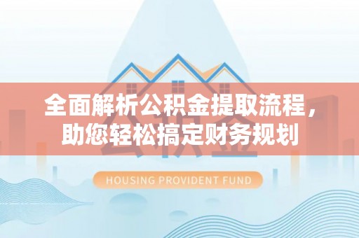歙县全面解析公积金提取流程，助您轻松搞定财务规划