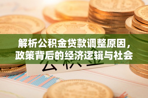歙县解析公积金贷款调整原因，政策背后的经济逻辑与社会影响
