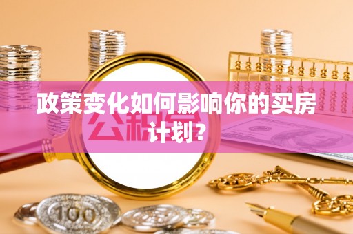 歙县政策变化如何影响你的买房计划？