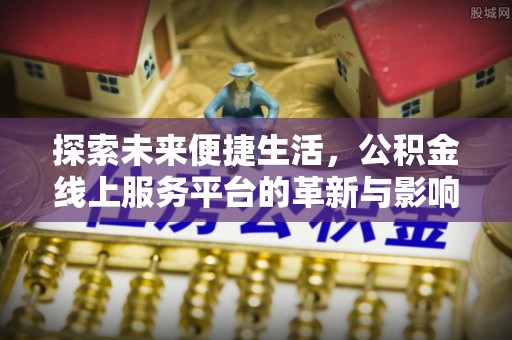 歙县探索未来便捷生活，公积金线上服务平台的革新与影响