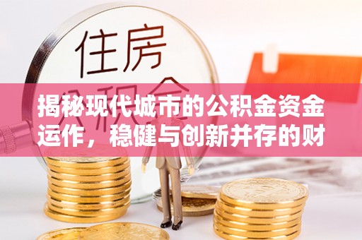 歙县揭秘现代城市的公积金资金运作，稳健与创新并存的财富管理之道