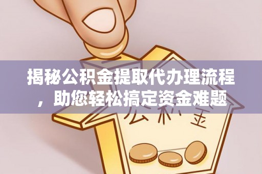 歙县揭秘公积金提取代办理流程，助您轻松搞定资金难题