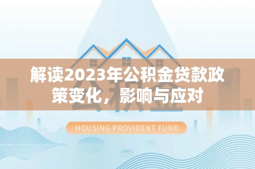 歙县解读2023年公积金贷款政策变化，影响与应对