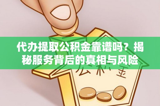 歙县代办提取公积金靠谱吗？揭秘服务背后的真相与风险