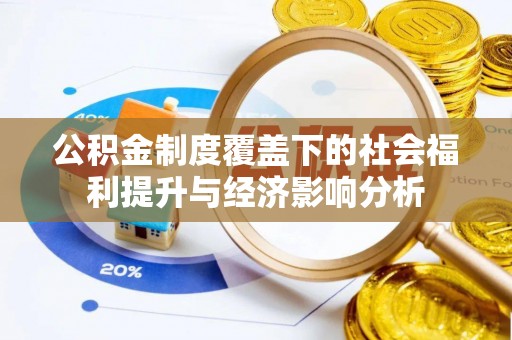 歙县公积金制度覆盖下的社会福利提升与经济影响分析