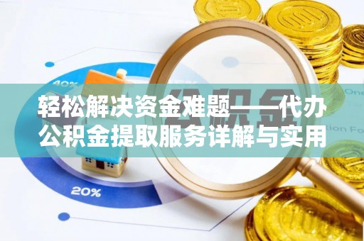 歙县轻松解决资金难题——代办公积金提取服务详解与实用指南