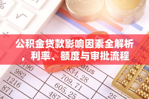 歙县公积金贷款影响因素全解析，利率、额度与审批流程