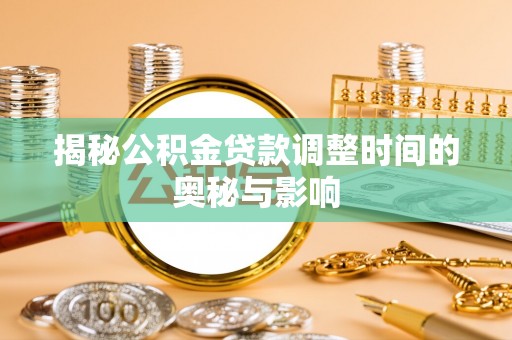 歙县揭秘公积金贷款调整时间的奥秘与影响