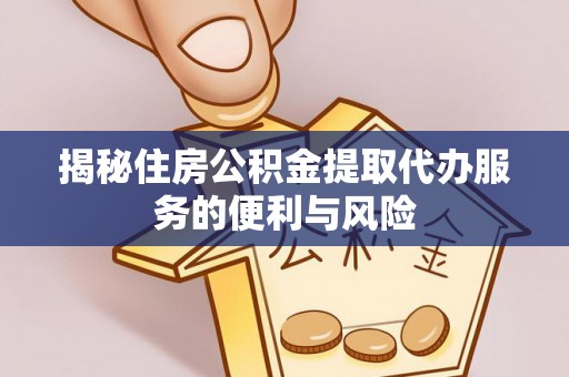 歙县揭秘住房公积金提取代办服务的便利与风险