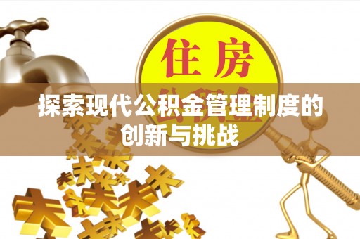 歙县探索现代公积金管理制度的创新与挑战