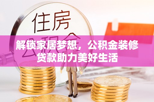 歙县解锁家居梦想，公积金装修贷款助力美好生活
