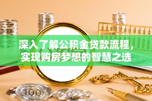 歙县深入了解公积金贷款流程，实现购房梦想的智慧之选