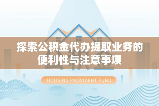歙县探索公积金代办提取业务的便利性与注意事项