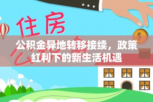 歙县公积金异地转移接续，政策红利下的新生活机遇