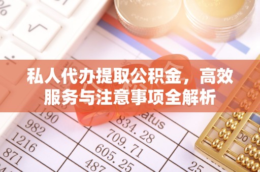 歙县私人代办提取公积金，高效服务与注意事项全解析