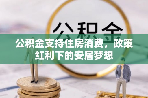 歙县公积金支持住房消费，政策红利下的安居梦想