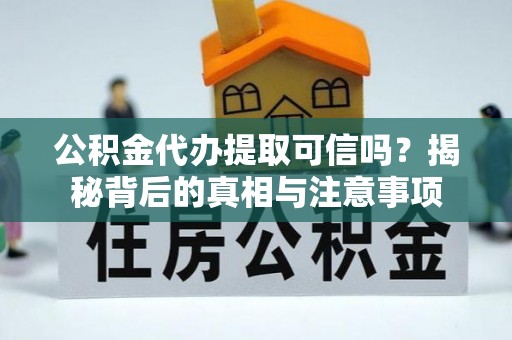 歙县公积金代办提取可信吗？揭秘背后的真相与注意事项