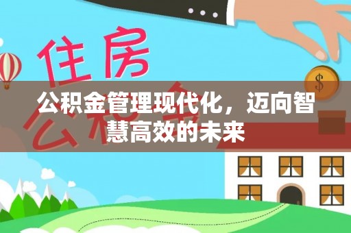 歙县公积金管理现代化，迈向智慧高效的未来