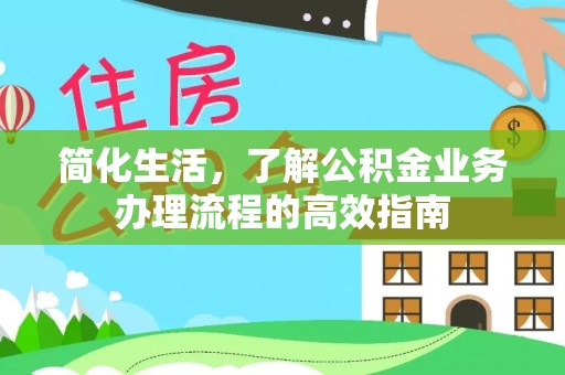 歙县简化生活，了解公积金业务办理流程的高效指南