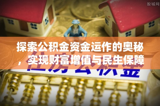歙县探索公积金资金运作的奥秘，实现财富增值与民生保障