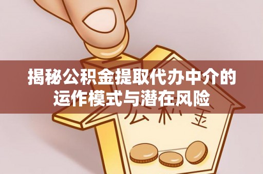 歙县揭秘公积金提取代办中介的运作模式与潜在风险