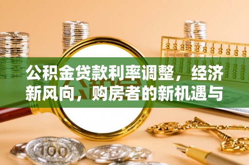 歙县公积金贷款利率调整，经济新风向，购房者的新机遇与挑战
