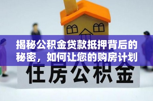 歙县揭秘公积金贷款抵押背后的秘密，如何让您的购房计划更轻松？