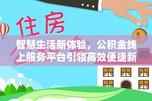 歙县智慧生活新体验，公积金线上服务平台引领高效便捷新潮流