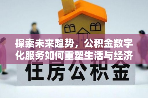 歙县探索未来趋势，公积金数字化服务如何重塑生活与经济