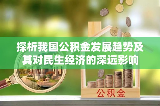 歙县探析我国公积金发展趋势及其对民生经济的深远影响