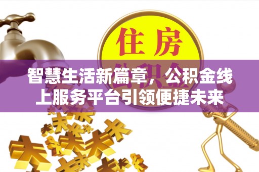 歙县智慧生活新篇章，公积金线上服务平台引领便捷未来