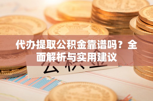 歙县代办提取公积金靠谱吗？全面解析与实用建议